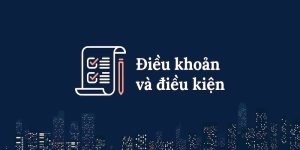 Tổng quan thông tin chi tiết về điều khoản và điều kiện